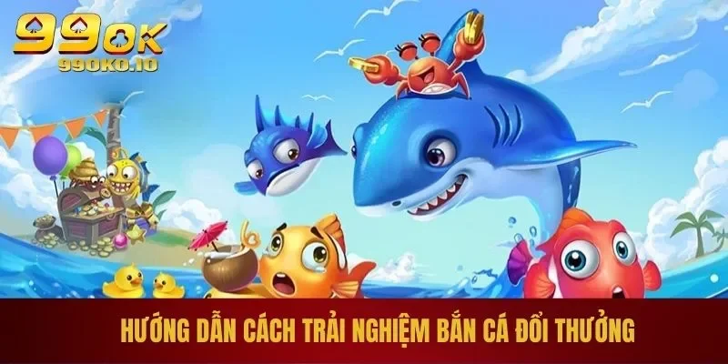 Hướng dẫn cách trải nghiệm bắn cá đổi thưởng