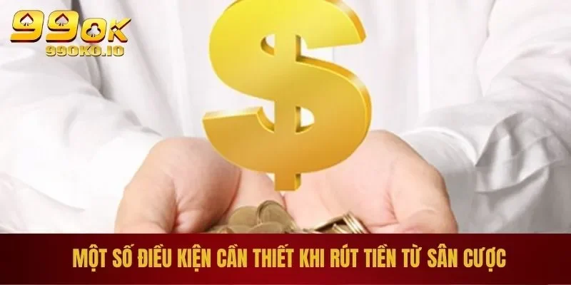 Một số điều kiện cần thiết khi rút tiền từ sân cược