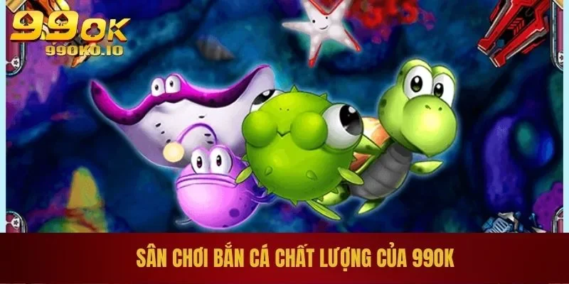 Sân chơi bắn cá chất lượng của 99OK