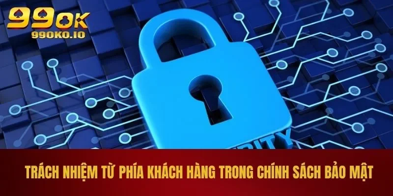 Trách nhiệm từ phía khách hàng trong chính sách bảo mật